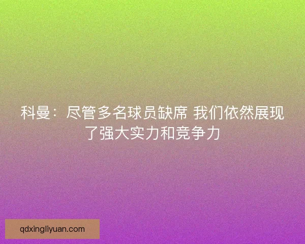 科曼：尽管多名球员缺席 我们依然展现了强大实力和竞争力