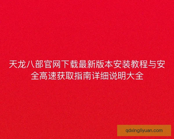 天龙八部官网下载最新版本安装教程与安全高速获取指南详细说明大全