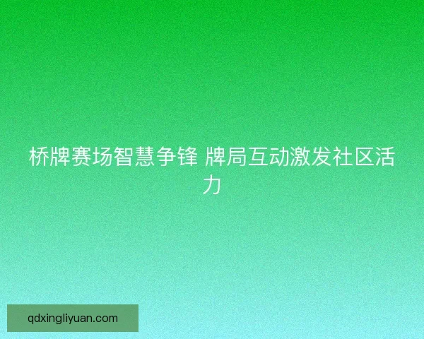 桥牌赛场智慧争锋 牌局互动激发社区活力