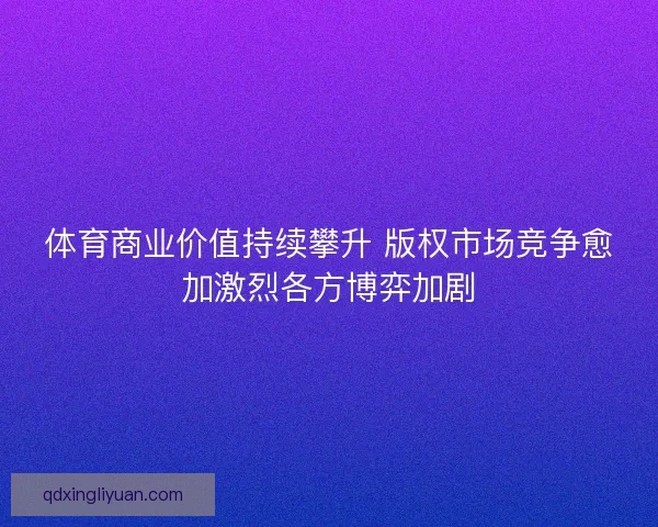 体育商业价值持续攀升 版权市场竞争愈加激烈各方博弈加剧