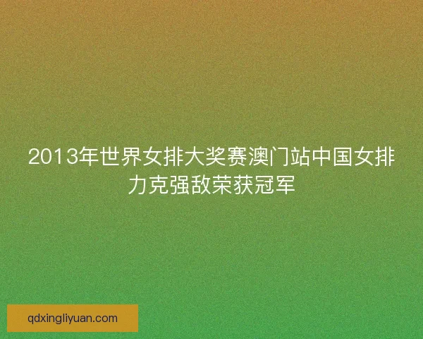 2013年世界女排大奖赛澳门站中国女排力克强敌荣获冠军