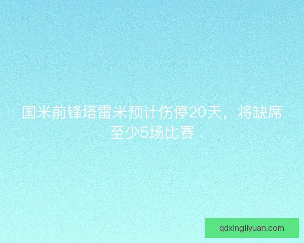国米前锋塔雷米预计伤停20天，将缺席至少5场比赛