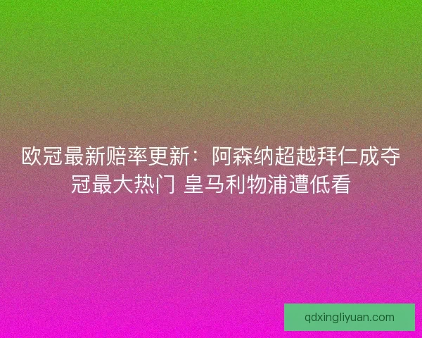 欧冠最新赔率更新：阿森纳超越拜仁成夺冠最大热门 皇马利物浦遭低看