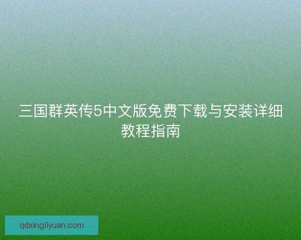 三国群英传5中文版免费下载与安装详细教程指南