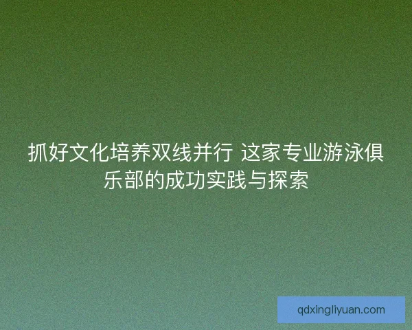 抓好文化培养双线并行 这家专业游泳俱乐部的成功实践与探索