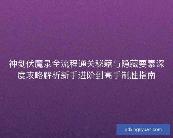 神剑伏魔录全流程通关秘籍与隐藏要素深度攻略解析新手进阶到高手制胜指南 神剑伏魔录全流程通关秘籍与隐藏要素深度攻略解析新手进阶到高手制胜指南