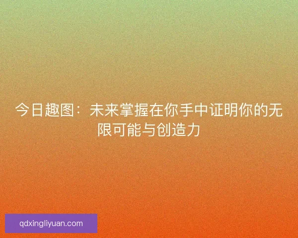 今日趣图：未来掌握在你手中证明你的无限可能与创造力